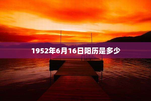 1952年6月16日阳历是多少