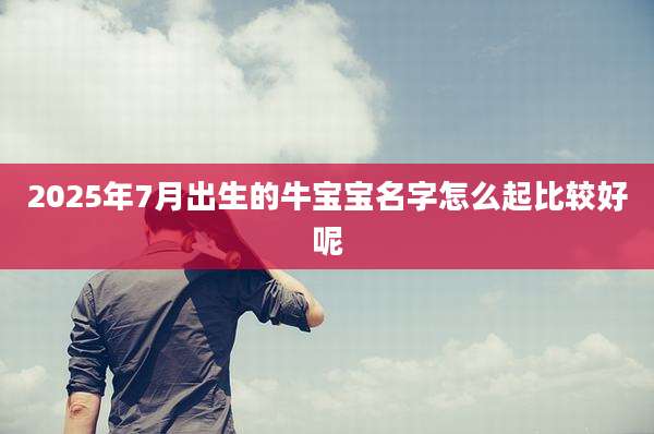 2025年7月出生的牛宝宝名字怎么起比较好呢