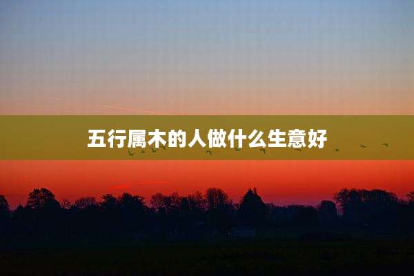 五行属木的人做什么生意好