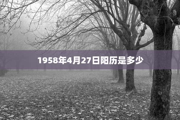 1958年4月27日阳历是多少