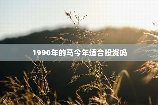1990年的马今年适合投资吗