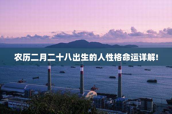 农历二月二十八出生的人性格命运详解!