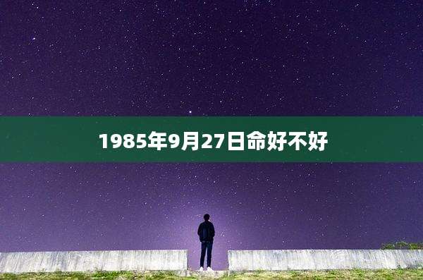 1985年9月27日命好不好