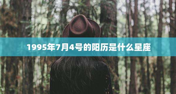 1995年7月4号的阳历是什么星座