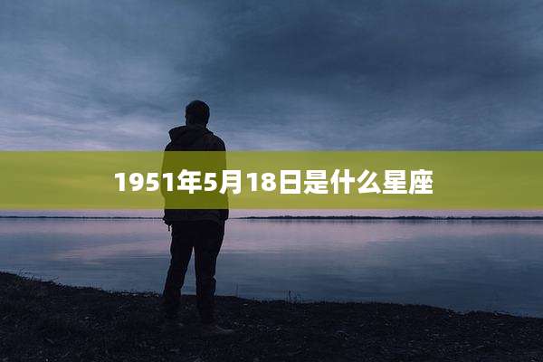 1951年5月18日是什么星座