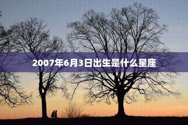 2007年6月3日出生是什么星座