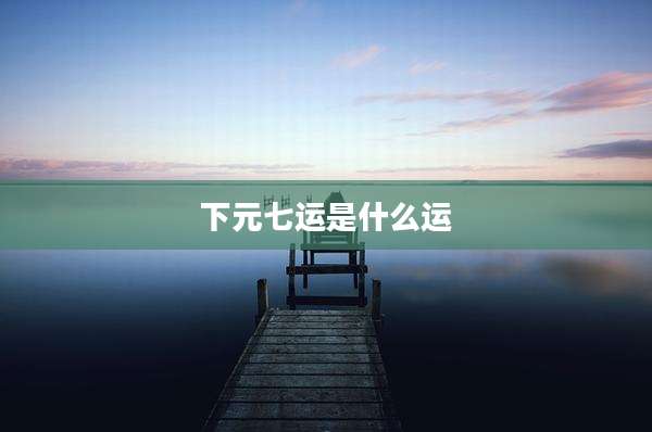 下元七运是什么运