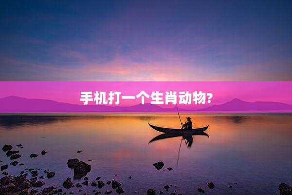 手机打一个生肖动物?