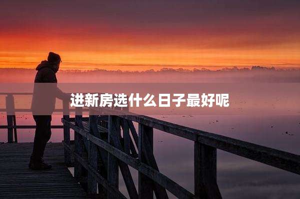 进新房选什么日子最好呢