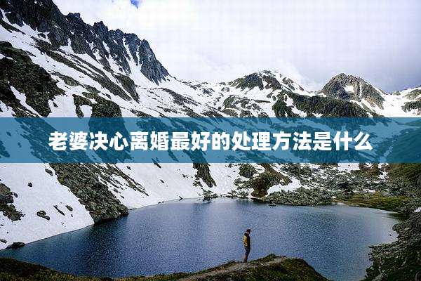 老婆决心离婚最好的处理方法是什么