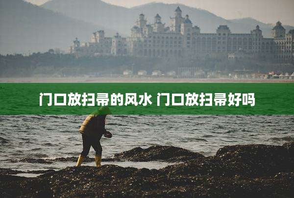门口放扫帚的风水 门口放扫帚好吗