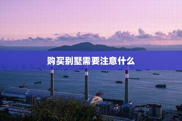 购买别墅需要注意什么