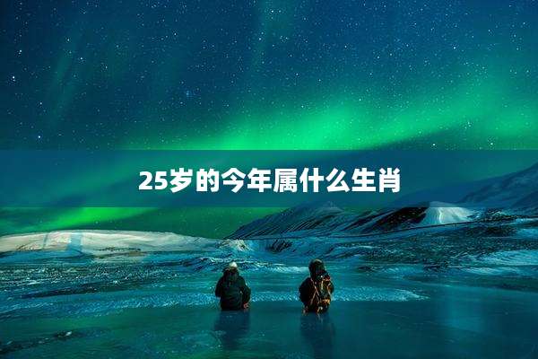 25岁的今年属什么生肖