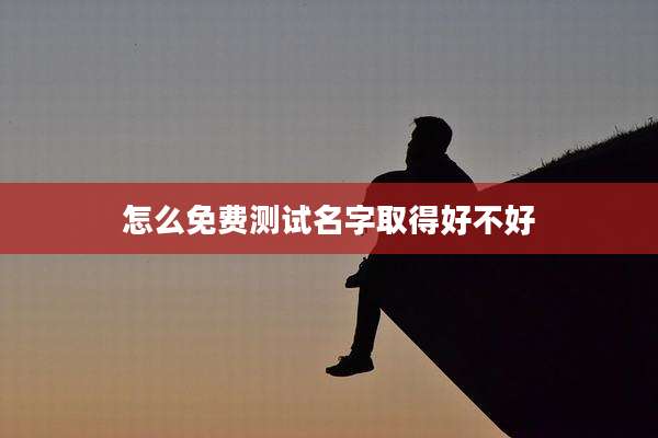 怎么免费测试名字取得好不好