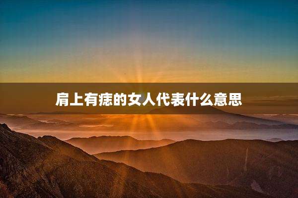 肩上有痣的女人代表什么意思