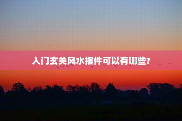 入门玄关风水摆件可以有哪些?