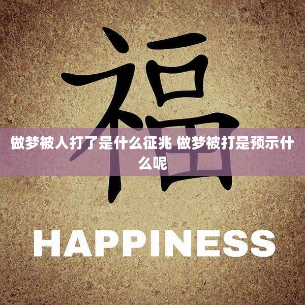 做梦被人打了是什么征兆 做梦被打是预示什么呢