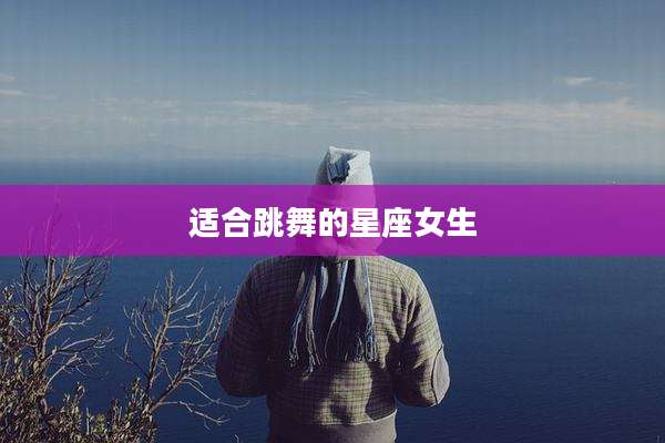 适合跳舞的星座女生