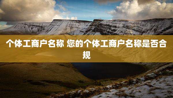 个体工商户名称 您的个体工商户名称是否合规