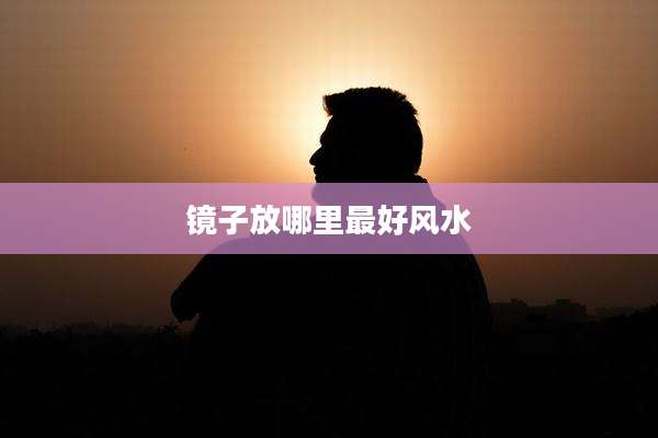 镜子放哪里最好风水