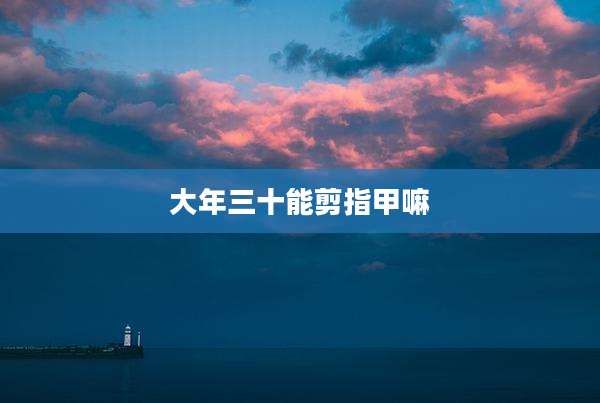 大年三十能剪指甲嘛
