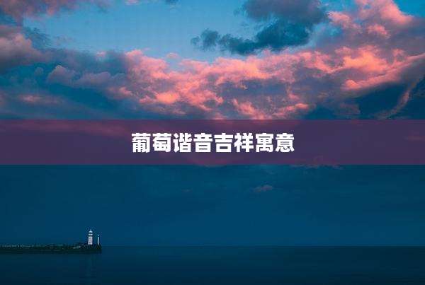 葡萄谐音吉祥寓意