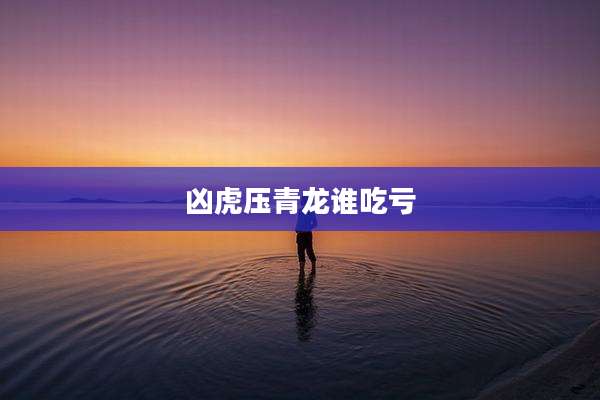 凶虎压青龙谁吃亏