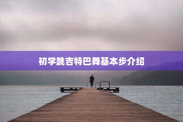 初学跳吉特巴舞基本步介绍
