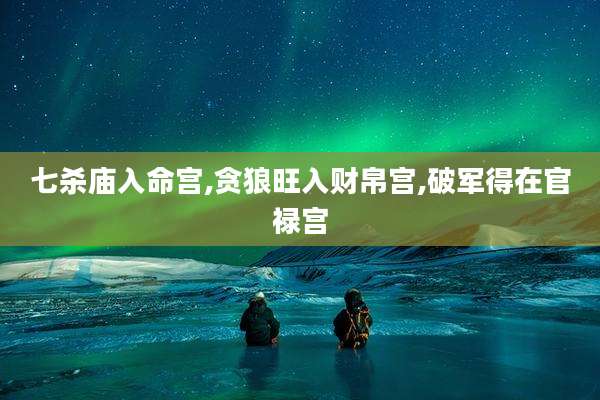 七杀庙入命宫,贪狼旺入财帛宫,破军得在官禄宫