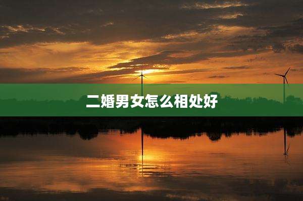 二婚男女怎么相处好