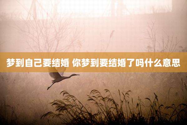梦到自己要结婚 你梦到要结婚了吗什么意思