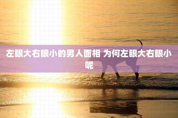 左眼大右眼小的男人面相 为何左眼大右眼小呢
