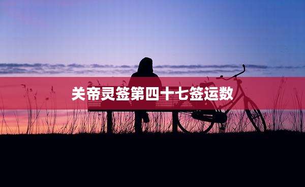 关帝灵签第四十七签运数