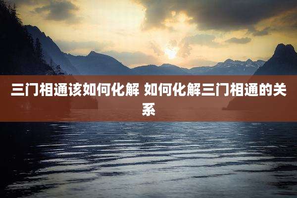 三门相通该如何化解 如何化解三门相通的关系