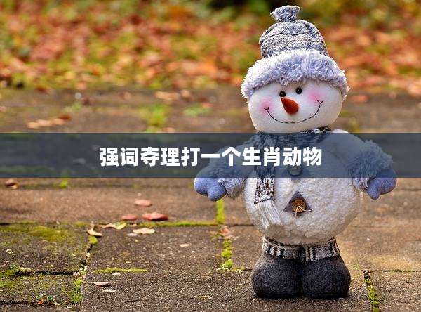 强词夺理打一个生肖动物