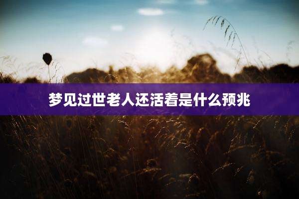 梦见过世老人还活着是什么预兆