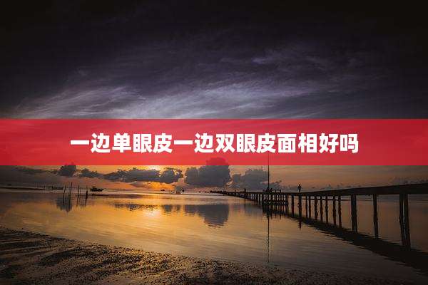 一边单眼皮一边双眼皮面相好吗