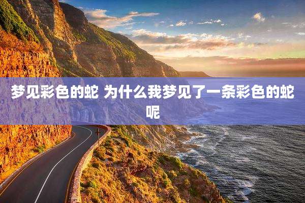 梦见彩色的蛇 为什么我梦见了一条彩色的蛇呢