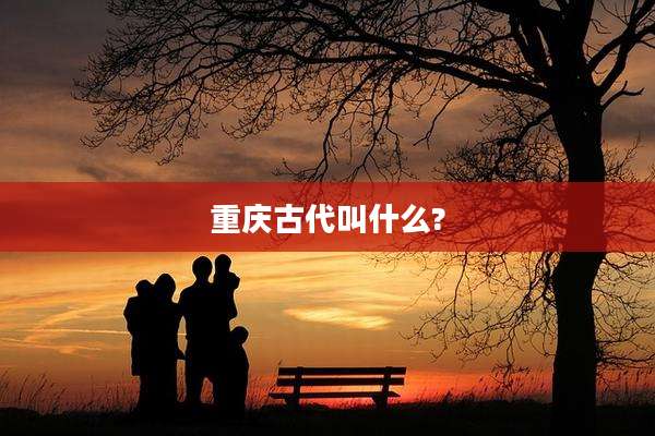 重庆古代叫什么?