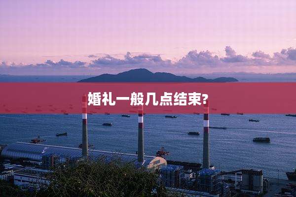 婚礼一般几点结束?