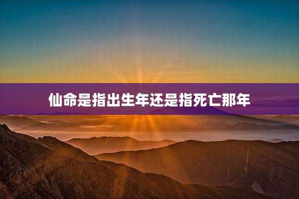 仙命是指出生年还是指死亡那年