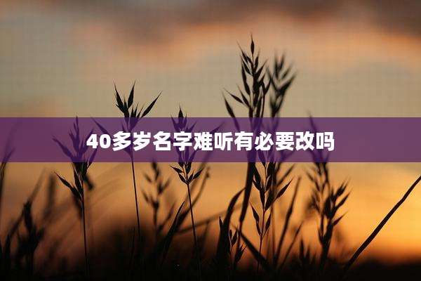 40多岁名字难听有必要改吗