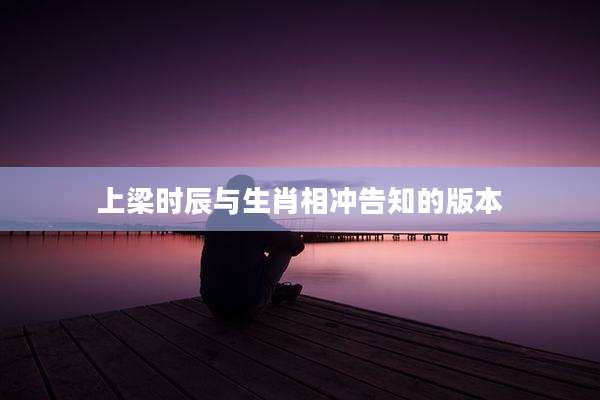 上梁时辰与生肖相冲告知的版本