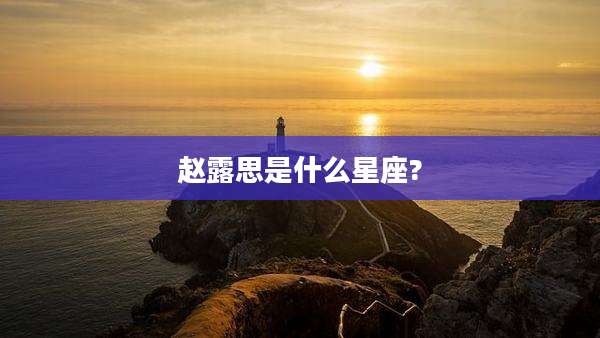 赵露思是什么星座?