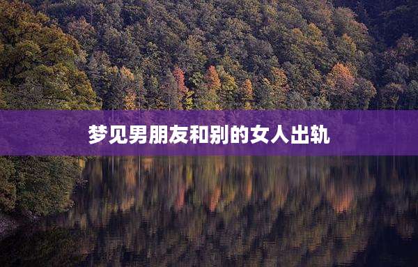 梦见男朋友和别的女人出轨