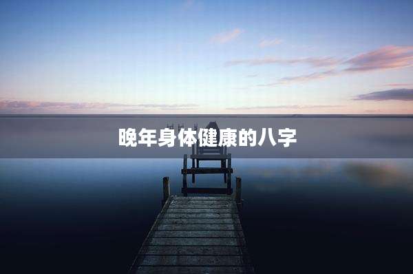 晚年身体健康的八字