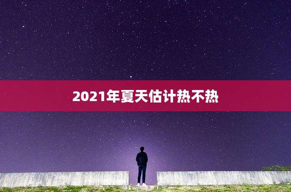 2021年夏天估计热不热
