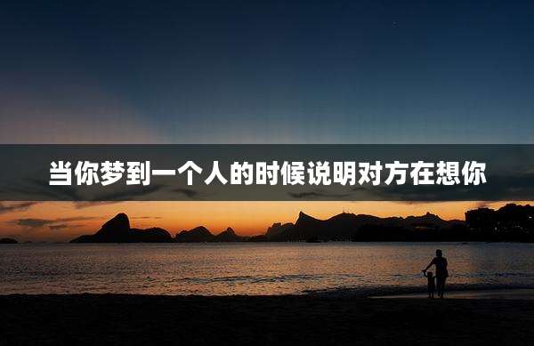 当你梦到一个人的时候说明对方在想你