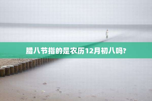 腊八节指的是农历12月初八吗?