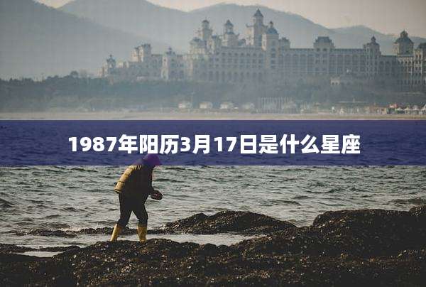 1987年阳历3月17日是什么星座